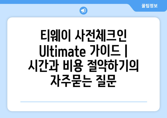 티웨이 사전체크인 Ultimate 가이드 | 시간과 비용 절약하기