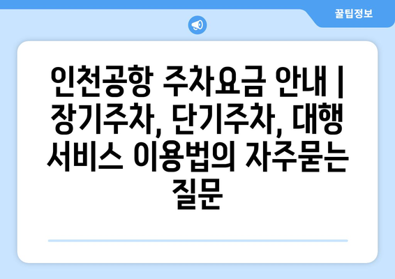 인천공항 주차요금 안내 | 장기주차, 단기주차, 대행 서비스 이용법