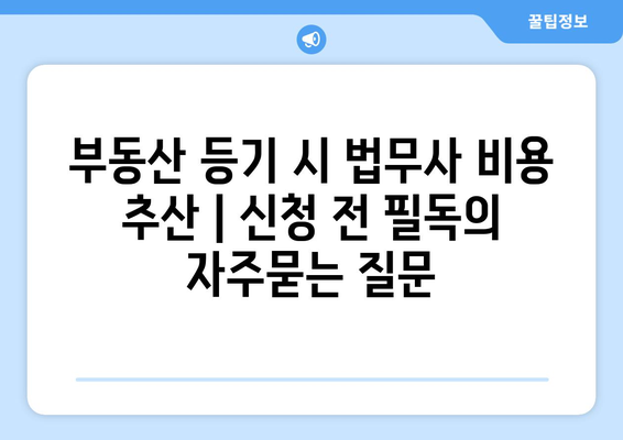 부동산 등기 시 법무사 비용 추산 | 신청 전 필독