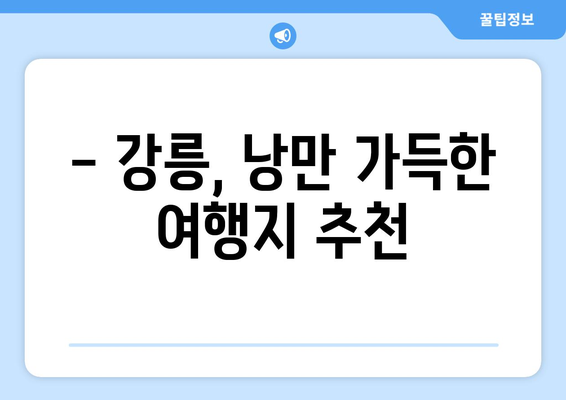 강릉 베스트 7 가볼만한 곳 | 강릉 여행, 꼭 방문하세요