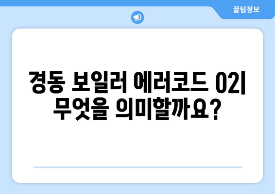 경동 가스 보일러 에러코드 02 | 원인과 해결책을 명확히 파악하기