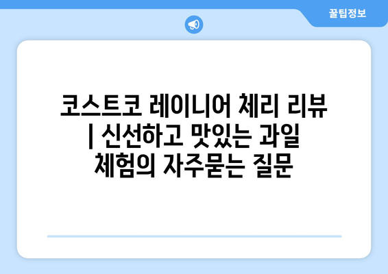 코스트코 레이니어 체리 리뷰 | 신선하고 맛있는 과일 체험