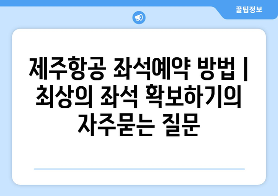 제주항공 좌석예약 방법 | 최상의 좌석 확보하기