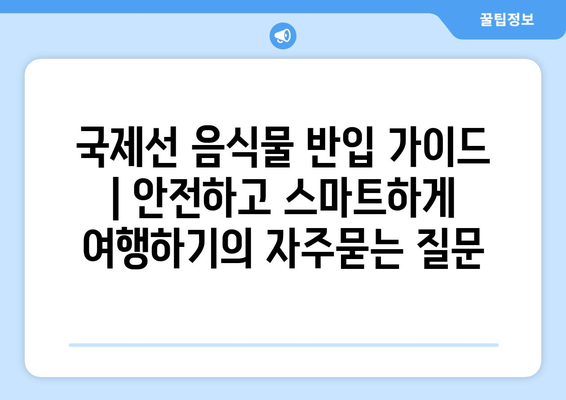 국제선 음식물 반입 가이드 | 안전하고 스마트하게 여행하기