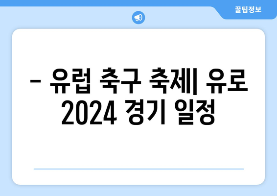 유로 2024 일정 | 경기 일정표와 관심 포인트