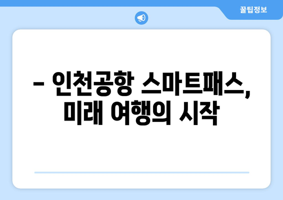 인천공항 얼굴인식 스마트패스 | 신속하고 편리한 여행 방법