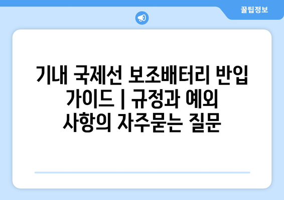 기내 국제선 보조배터리 반입 가이드 | 규정과 예외 사항