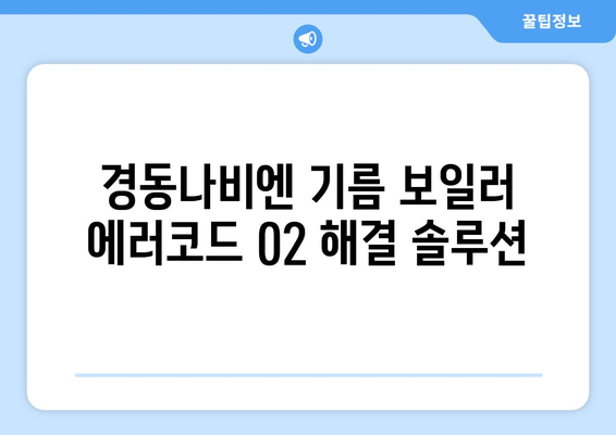 경동나비엔 기름 보일러 에러코드 02 | 저수위 에러의 원인과 대처법