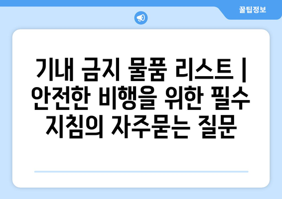 기내 금지 물품 리스트 | 안전한 비행을 위한 필수 지침