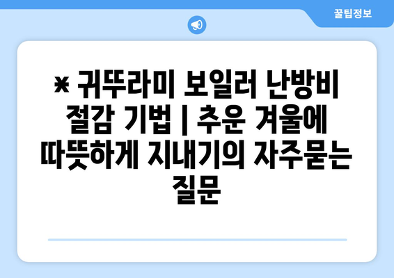 * 귀뚜라미 보일러 난방비 절감 기법 | 추운 겨울에 따뜻하게 지내기