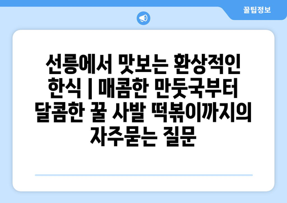 선릉에서 맛보는 환상적인 한식 | 매콤한 만둣국부터 달콤한 꿀 사발 떡볶이까지