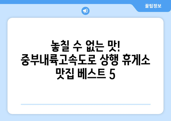 중부내륙고속도로 상행 휴게소 맛집 5곳 | 맛있는 음식과 편안한 휴식