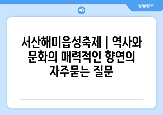 서산해미읍성축제 | 역사와 문화의 매력적인 향연