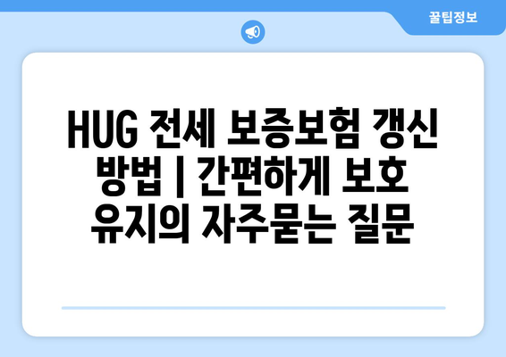 HUG 전세 보증보험 갱신 방법 | 간편하게 보호 유지