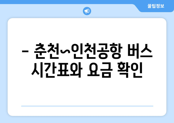 춘천~인천공항 버스 안내 | 시간표, 요금, 예약 방법