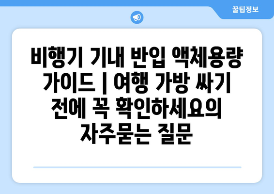 비행기 기내 반입 액체용량 가이드 | 여행 가방 싸기 전에 꼭 확인하세요