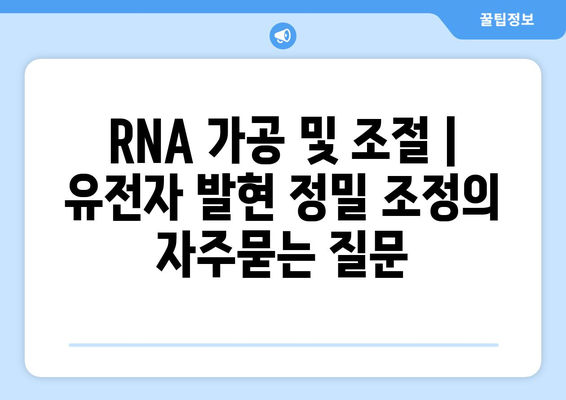 RNA 가공 및 조절 | 유전자 발현 정밀 조정