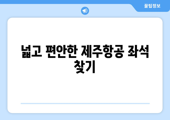 제주항공 좋은자리 추천 | 편안한 여행을 위한 좌석 선택 가이드