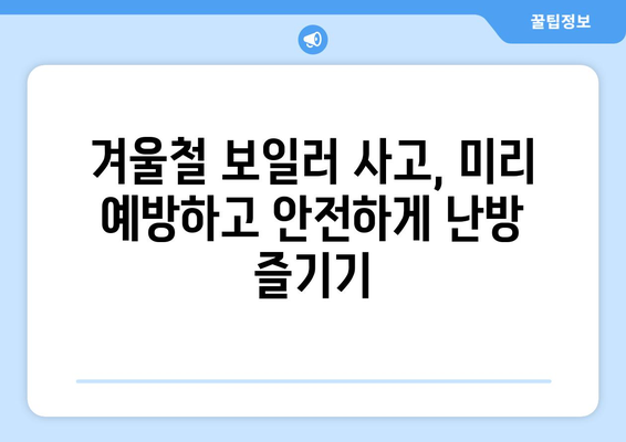 겨울철 보일러 안전 가이드 | 난방 시즌을 따뜻하고 편안하게 즐기기 위한 필수 정보