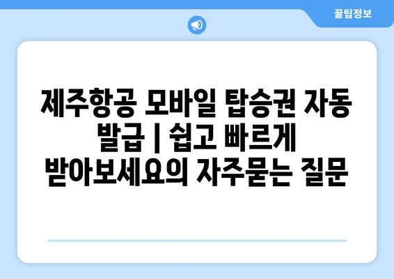 제주항공 모바일 탑승권 자동 발급 | 쉽고 빠르게 받아보세요