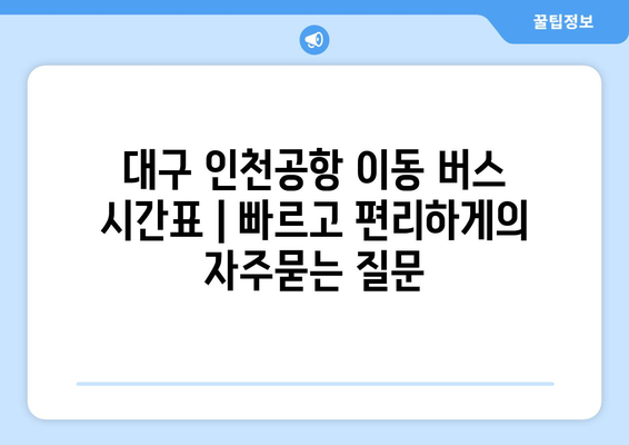 대구 인천공항 이동 버스 시간표 | 빠르고 편리하게