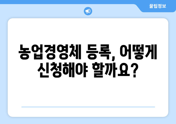 농업경영체 등록의 모든 것 | 자격, 서류, 신청 방법 총정리