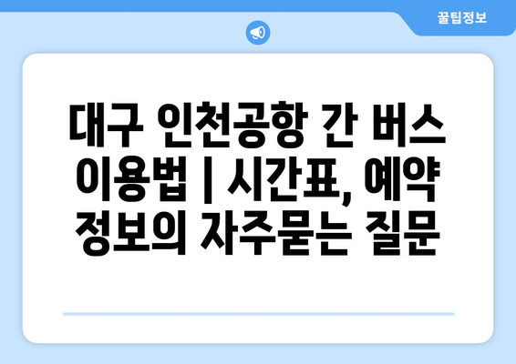 대구 인천공항 간 버스 이용법 | 시간표, 예약 정보