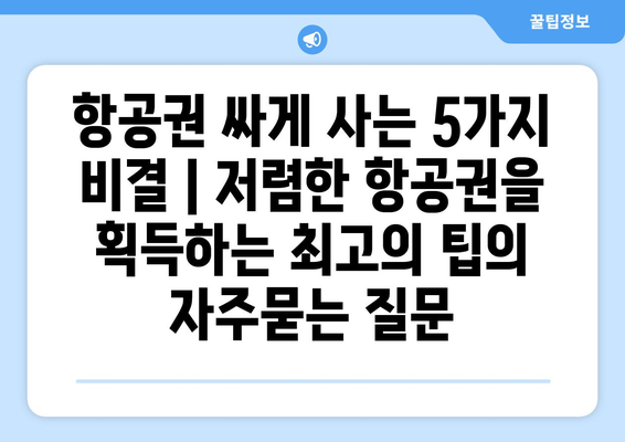 항공권 싸게 사는 5가지 비결 | 저렴한 항공권을 획득하는 최고의 팁