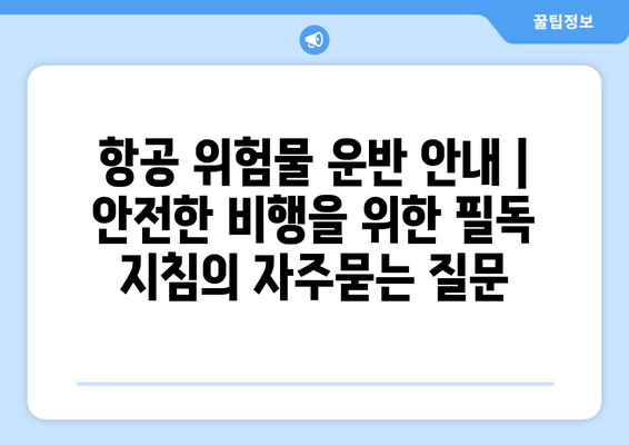 항공 위험물 운반 안내 | 안전한 비행을 위한 필독 지침