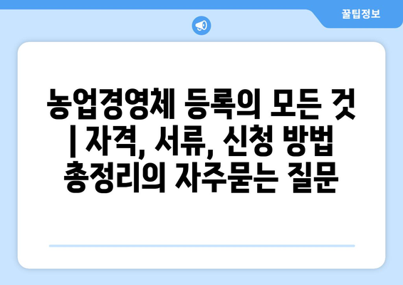 농업경영체 등록의 모든 것 | 자격, 서류, 신청 방법 총정리