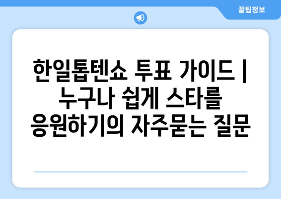 한일톱텐쇼 투표 가이드 | 누구나 쉽게 스타를 응원하기