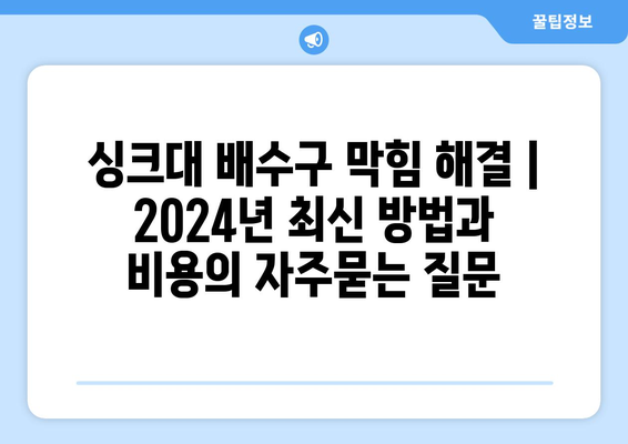 싱크대 배수구 막힘 해결 | 2024년 최신 방법과 비용