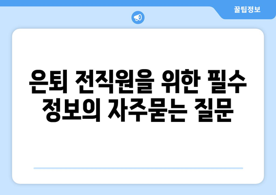 은퇴 전직원을 위한 필수 정보