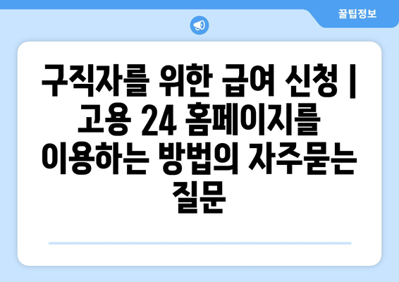 구직자를 위한 급여 신청 | 고용 24 홈페이지를 이용하는 방법