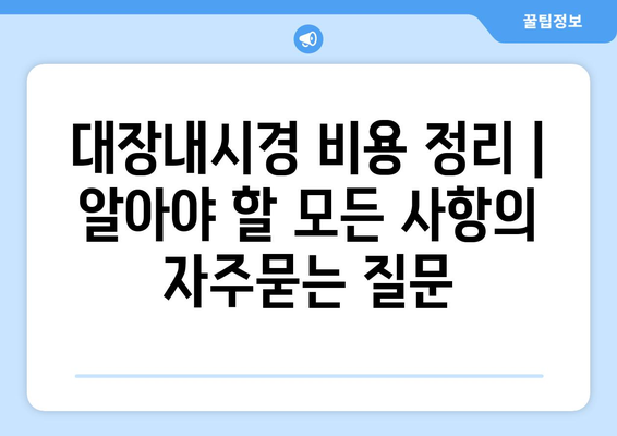 대장내시경 비용 정리 | 알아야 할 모든 사항