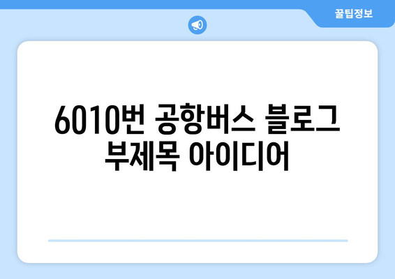 6010번 공항버스 | 편리한 운행 시간 및 저렴한 요금