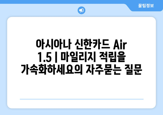 아시아나 신한카드 Air 1.5 | 마일리지 적립을 가속화하세요