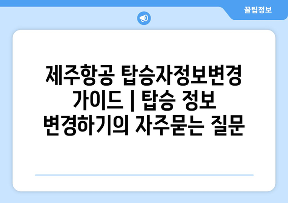 제주항공 탑승자정보변경 가이드 | 탑승 정보 변경하기