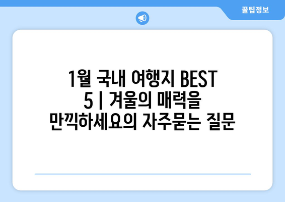 1월 국내 여행지 BEST 5 | 겨울의 매력을 만끽하세요