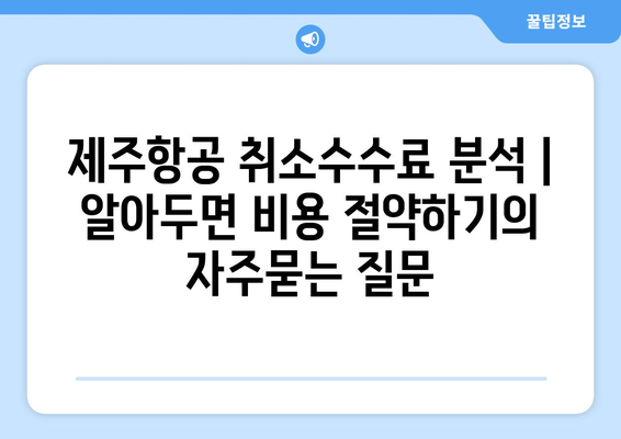 제주항공 취소수수료 분석 | 알아두면 비용 절약하기