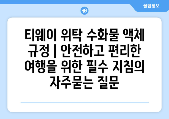 티웨이 위탁 수화물 액체 규정 | 안전하고 편리한 여행을 위한 필수 지침