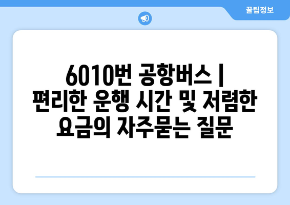 6010번 공항버스 | 편리한 운행 시간 및 저렴한 요금