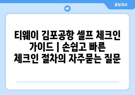 티웨이 김포공항 셀프 체크인 가이드 | 손쉽고 빠른 체크인 절차