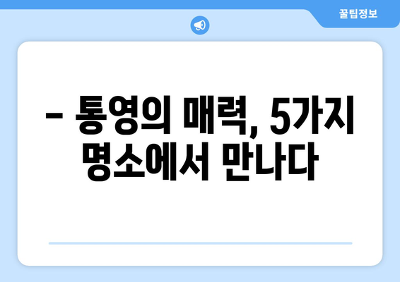 통영 가볼만한 곳 | 한려수도의 아름다움을 만끽하는 5가지 명소