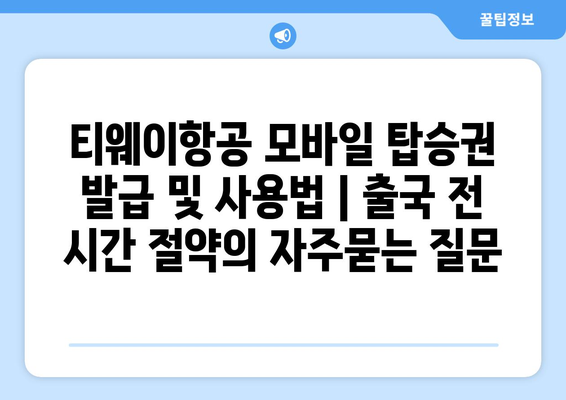 티웨이항공 모바일 탑승권 발급 및 사용법 | 출국 전 시간 절약