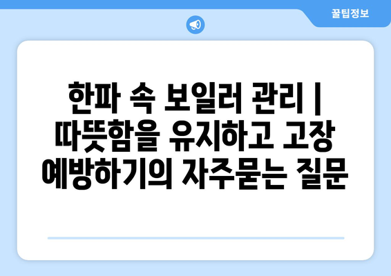 한파 속 보일러 관리 | 따뜻함을 유지하고 고장 예방하기