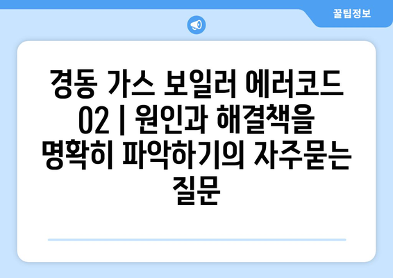 경동 가스 보일러 에러코드 02 | 원인과 해결책을 명확히 파악하기