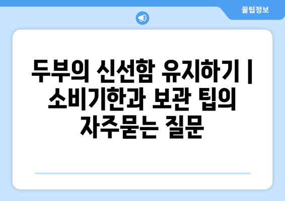 두부의 신선함 유지하기 | 소비기한과 보관 팁