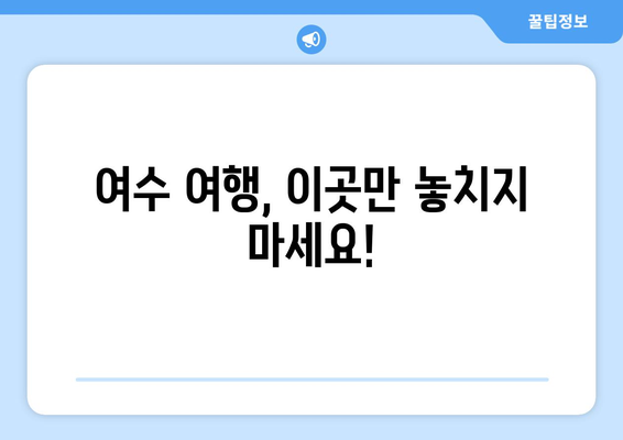 여수에서 가볼 만한 베스트 10곳 | 자연의 아름다움과 문화적 경험을 만끽하세요