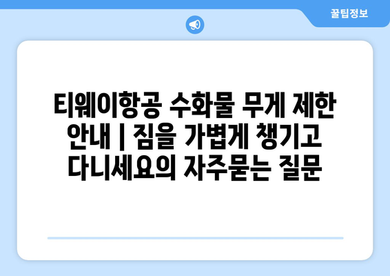 티웨이항공 수화물 무게 제한 안내 | 짐을 가볍게 챙기고 다니세요